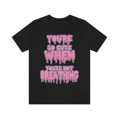 You're So Cute When You're Not Breathing Unisex T-shirt - kawaiiwaru