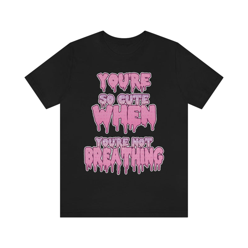 You're So Cute When You're Not Breathing Unisex T-shirt - kawaiiwaru