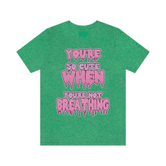 You're So Cute When You're Not Breathing Unisex T-shirt - kawaiiwaru