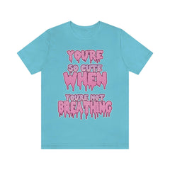 You're So Cute When You're Not Breathing Unisex T-shirt - kawaiiwaru