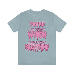 You're So Cute When You're Not Breathing Unisex T-shirt - kawaiiwaru