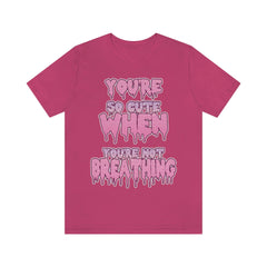 You're So Cute When You're Not Breathing Unisex T-shirt - kawaiiwaru