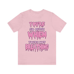 You're So Cute When You're Not Breathing Unisex T-shirt - kawaiiwaru